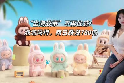 “出海故事”不再性感，泡泡玛特两日跌没780亿