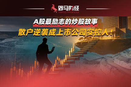 A股最励志的炒股故事，散户逆袭成上市公司实控人