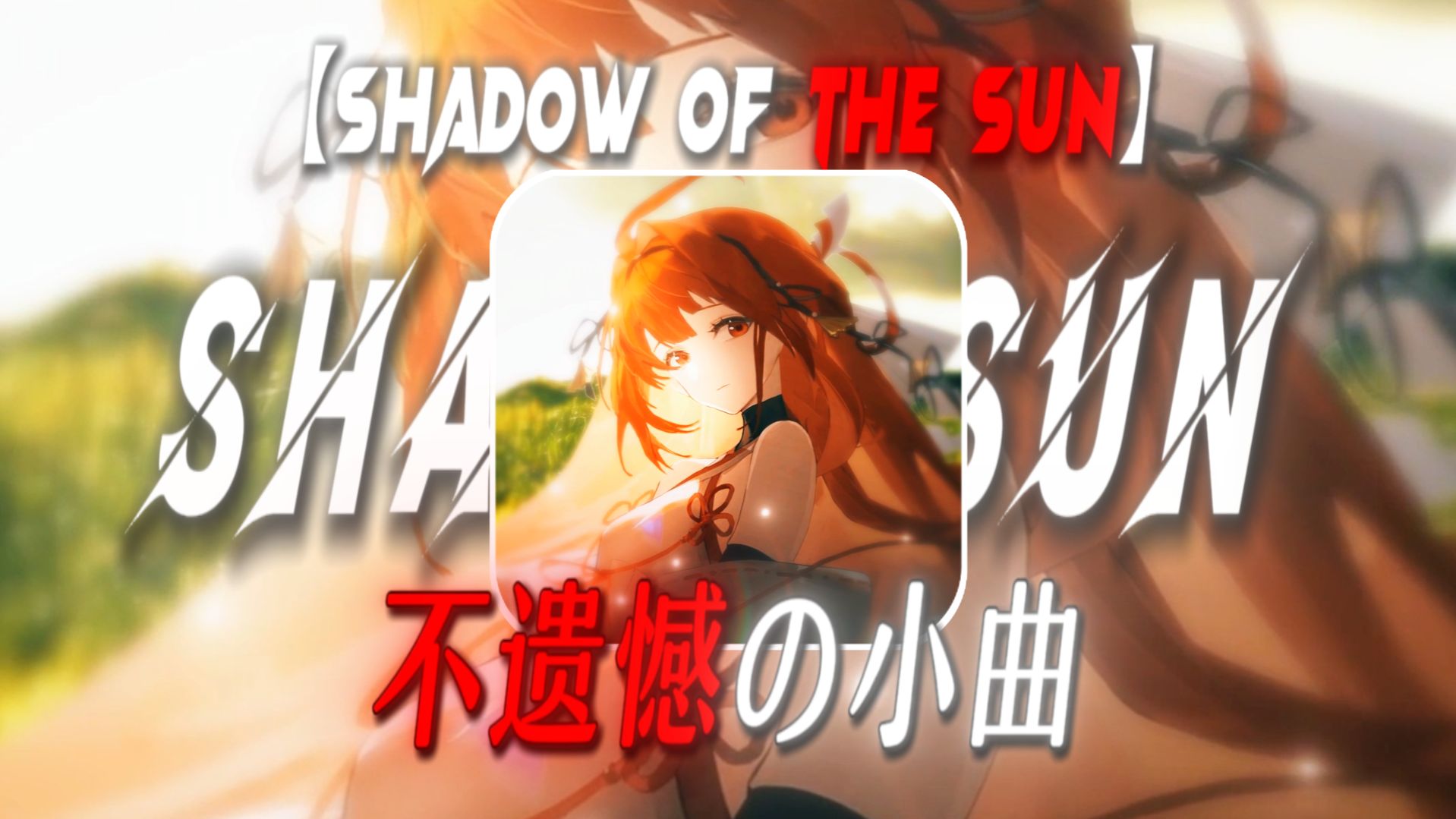 “遗憾不一定总是贯穿人生始终.”【Shadow of the sun】【不遗憾の小曲】